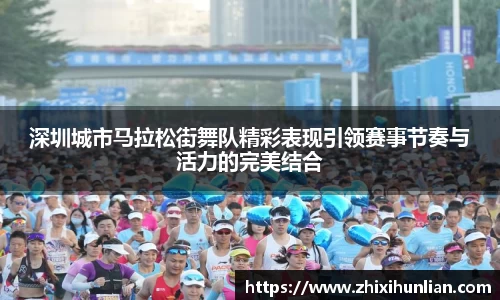 深圳城市马拉松街舞队精彩表现引领赛事节奏与活力的完美结合
