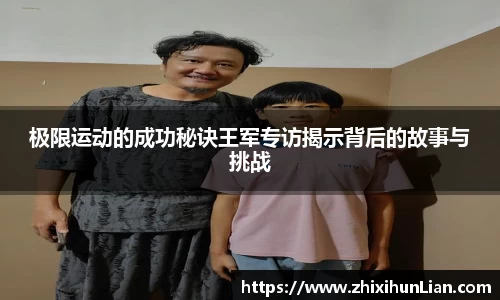 极限运动的成功秘诀王军专访揭示背后的故事与挑战