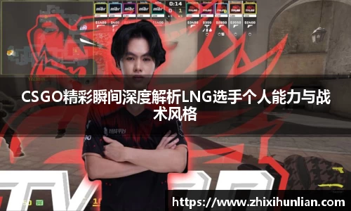 CSGO精彩瞬间深度解析LNG选手个人能力与战术风格
