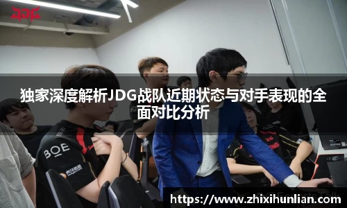 独家深度解析JDG战队近期状态与对手表现的全面对比分析