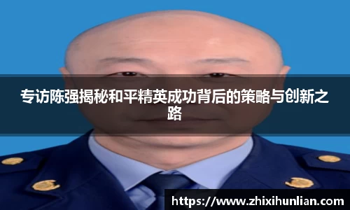 专访陈强揭秘和平精英成功背后的策略与创新之路