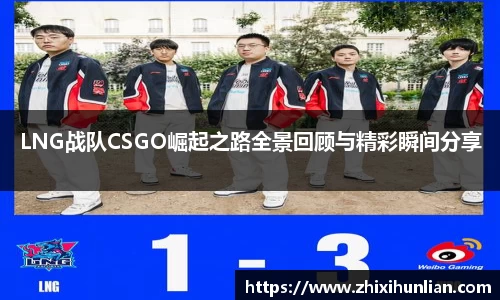 LNG战队CSGO崛起之路全景回顾与精彩瞬间分享