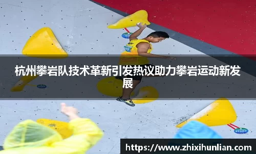 杭州攀岩队技术革新引发热议助力攀岩运动新发展