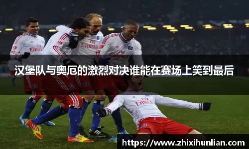 汉堡队与奥厄的激烈对决谁能在赛场上笑到最后