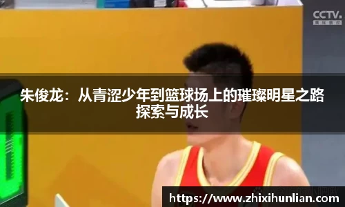 朱俊龙：从青涩少年到篮球场上的璀璨明星之路探索与成长