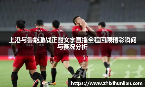 上港与鲁能激战正酣文字直播全程回顾精彩瞬间与赛况分析