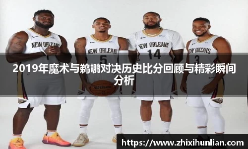 2019年魔术与鹈鹕对决历史比分回顾与精彩瞬间分析