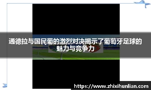 通德拉与国民葡的激烈对决揭示了葡萄牙足球的魅力与竞争力