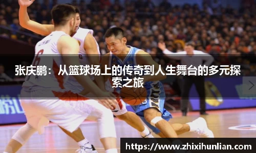 张庆鹏：从篮球场上的传奇到人生舞台的多元探索之旅