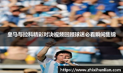 皇马与拉科精彩对决视频回顾球迷必看瞬间集锦