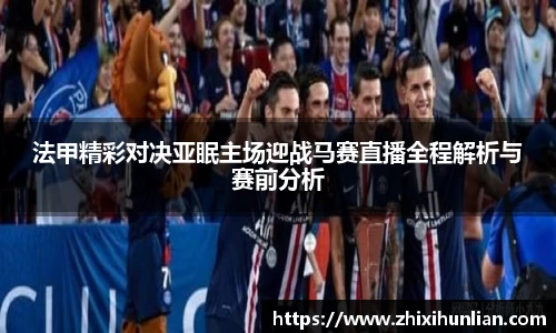 法甲精彩对决亚眠主场迎战马赛直播全程解析与赛前分析