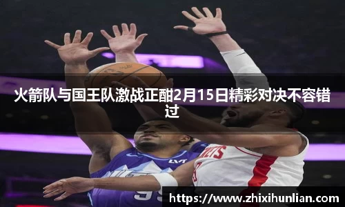 火箭队与国王队激战正酣2月15日精彩对决不容错过