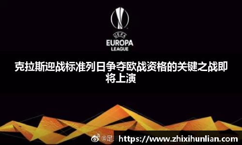 克拉斯迎战标准列日争夺欧战资格的关键之战即将上演