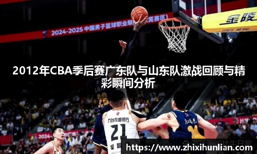 2012年CBA季后赛广东队与山东队激战回顾与精彩瞬间分析