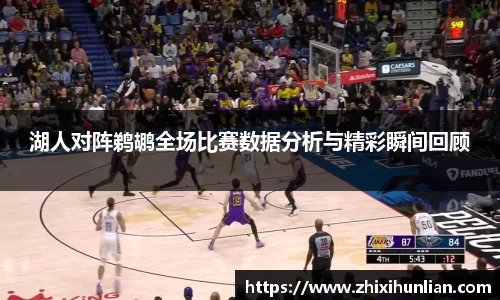 湖人对阵鹈鹕全场比赛数据分析与精彩瞬间回顾
