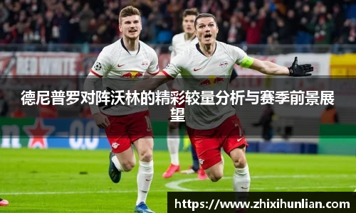 德尼普罗对阵沃林的精彩较量分析与赛季前景展望