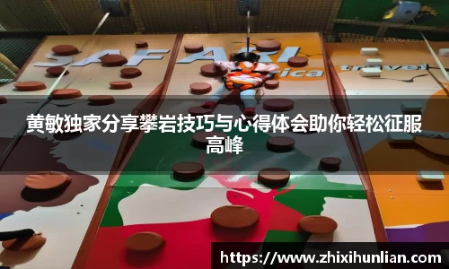 黄敏独家分享攀岩技巧与心得体会助你轻松征服高峰