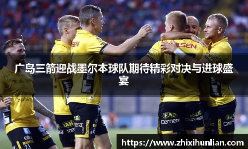 广岛三箭迎战墨尔本球队期待精彩对决与进球盛宴