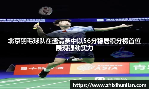 北京羽毛球队在邀请赛中以56分稳居积分榜首位展现强劲实力
