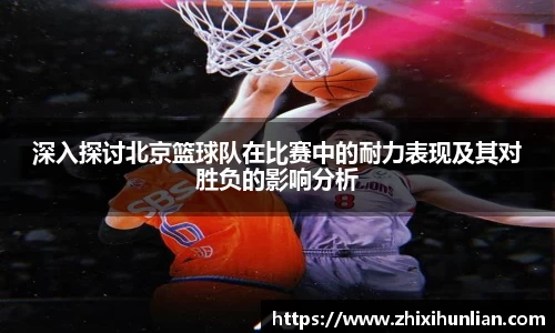 深入探讨北京篮球队在比赛中的耐力表现及其对胜负的影响分析